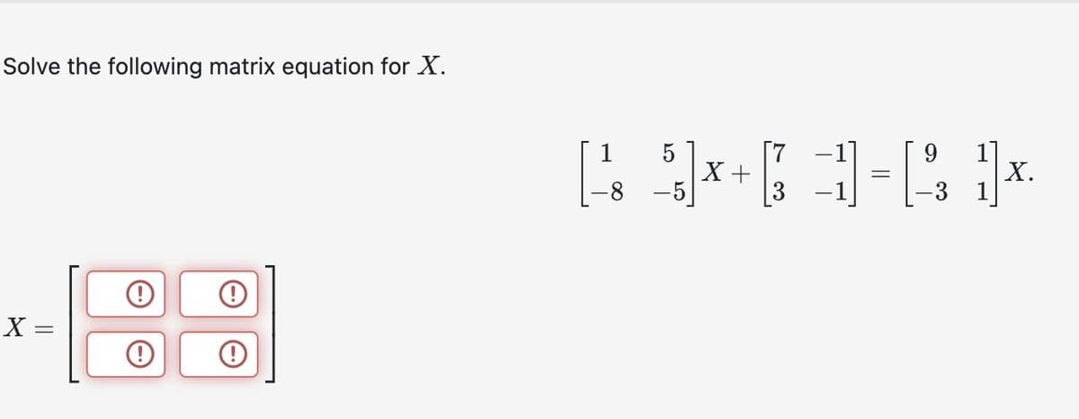 Solve the following matrix equation for X.
X =
!
!
9
[ 5] x + 1 = 1x.
X
X.
-5