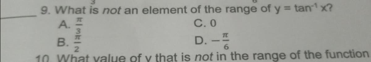 9. What is not an element of the range of y = tan x?
C. 0
A.
3.
TC
В.
D. -
6.
10 What yalue of y that is not in the range of the function
B.
