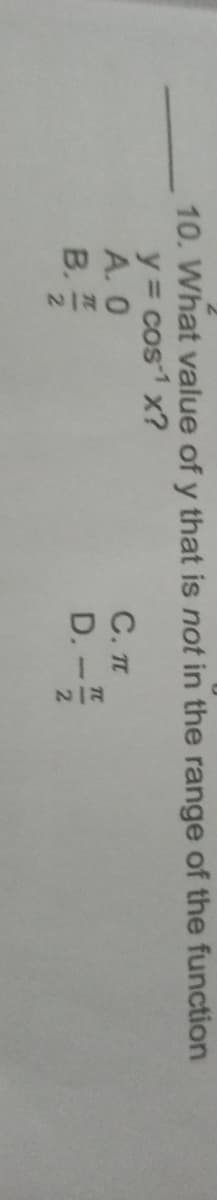 10. What value of y that is not in the range of the function
y = cos1 x?
A. 0
C. IT
TC
B.
D.
2.
