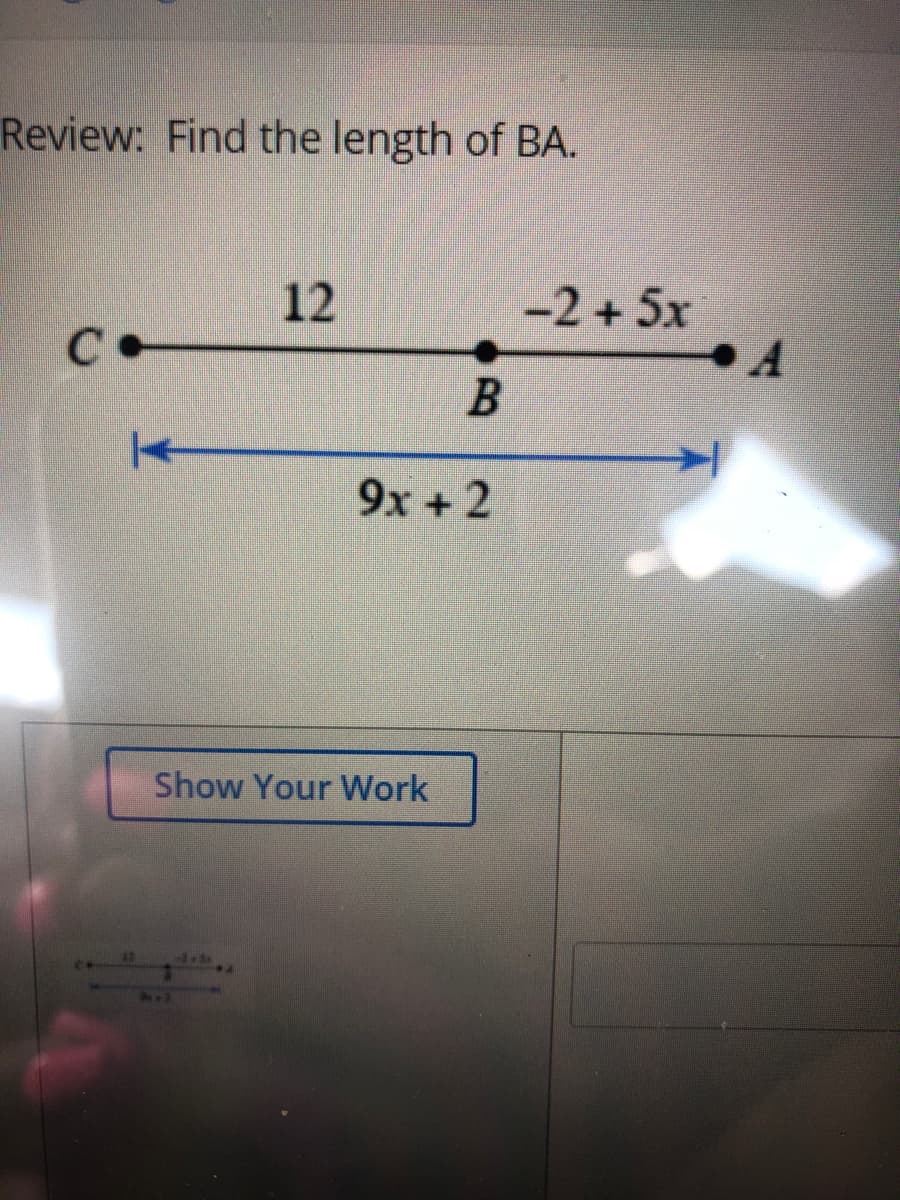 Review: Find the length of BA.
-2 +5x
A
12
9x + 2
Show Your Work
