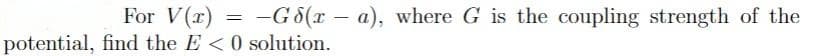 For V(r) =
potential, find the E <0 solution.
-G 8(r – a), where G is the coupling strength of the
