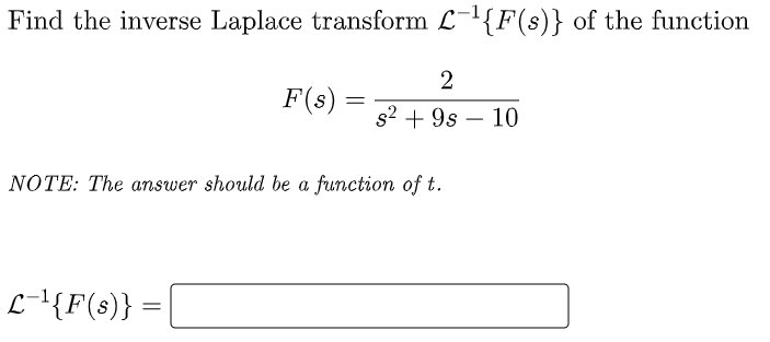 Find the inverse Laplace transform L-{F(s)} of the function
F(s)
s2 + 9s – 10
NOTE: The answer should be a function of t.
L-'{F(3)}
