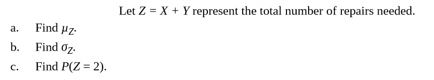 Let Z = X + Y represent the total number of repairs needed.
Find uz.
Find Oz.
Find P(Z = 2).
a.
b.
C.
