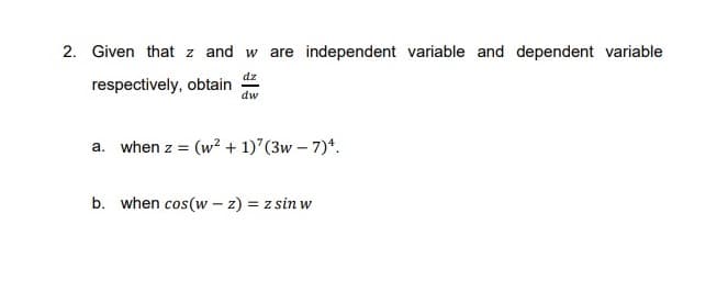 2. Given that z and w are independent variable and dependent variable
dz
respectively, obtain
dw
a. when z = (w² + 1) (3w – 7)*.
b. when cos(w – z) = z sin w
