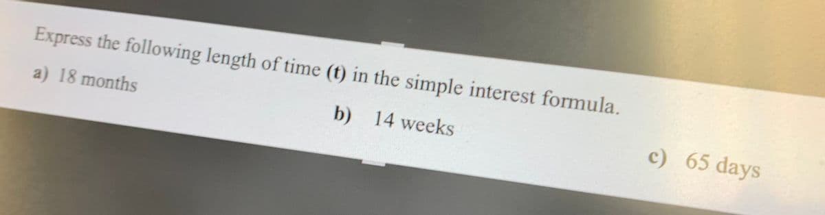 Express the following length of time (t) in the simple interest formula.
a) 18 months
b) 14 weeks
c) 65 days