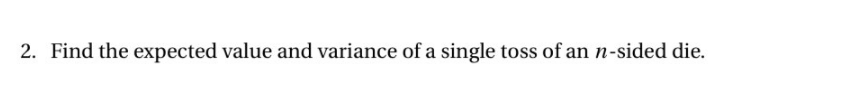 2. Find the expected value and variance of a single toss of an n-sided die.
