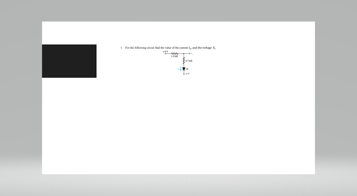 1. For the following circuit find the value of the current Ip, and the voltage Vo
+8V
V₂
1.2 ΚΩ
• 4.7 ΚΩ
Si
8-6V