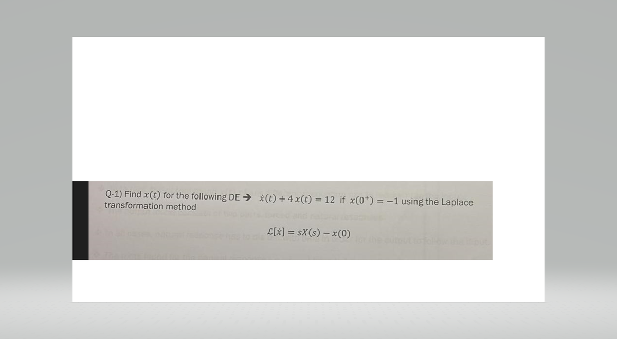 Q-1) Find x(t) for the following DE ⇒ x(t) + 4 x(t) = 12 if x(0+) = -1 using the Laplace
transformation method
ab
L[x] = sX(s) - x(0)