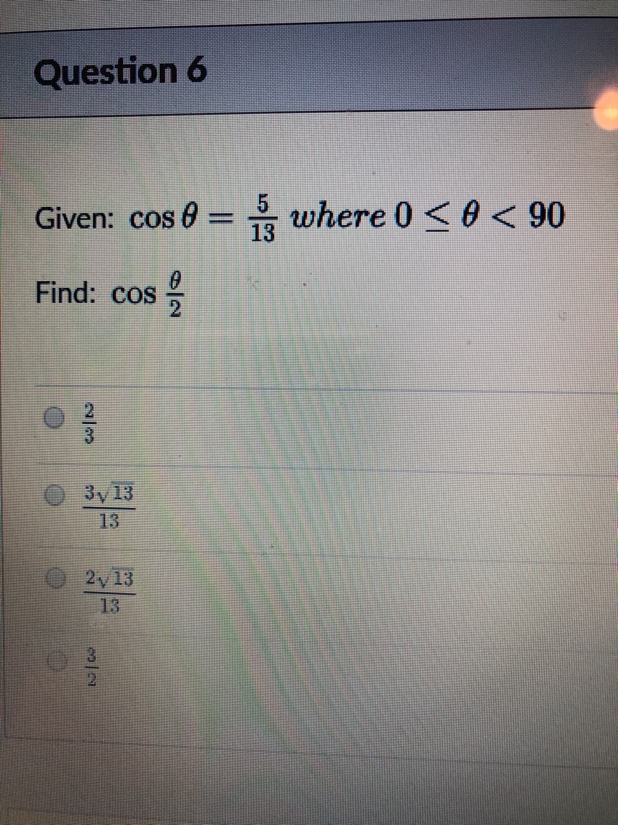 Question 6
Given: cos 0 = where 0 <90
13
Find: cos
3y13
13
2y13
13
2/39
