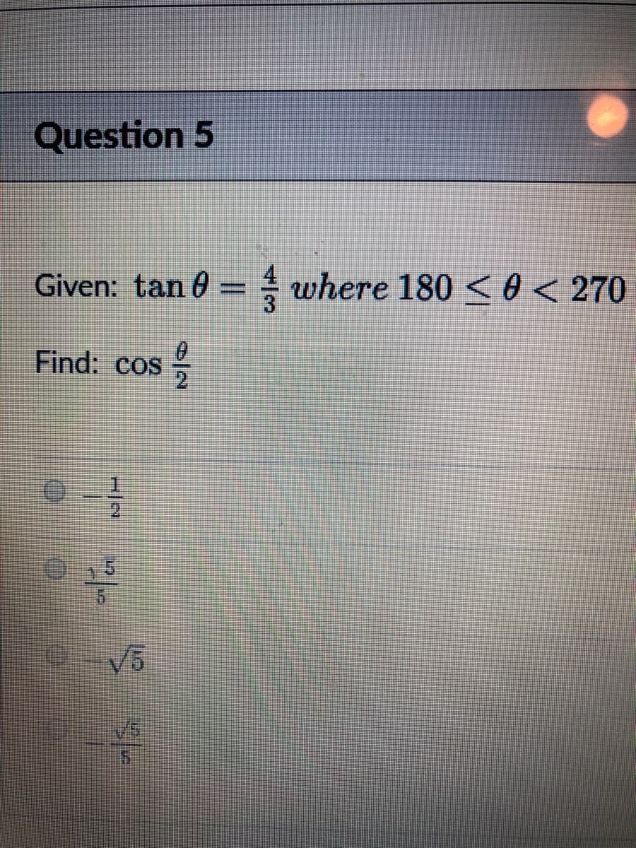 Question 5
Given: tan 0 = where 180 < o < 270
Find: cos
O-V5
1/2
