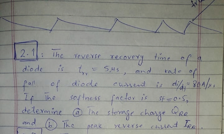 2-1 The
Teverse recavery
SHS, and
tine of a
rate off
diode
is
fall of diode
cusent
If The Sf=0.5,
sof tness factor is
determine @ Re
The storage chasge
and
6) The
peak reverse cusient Iee
.
