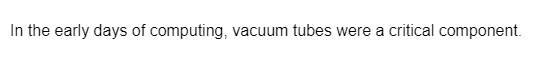 In the early days of computing, vacuum tubes were a critical component.