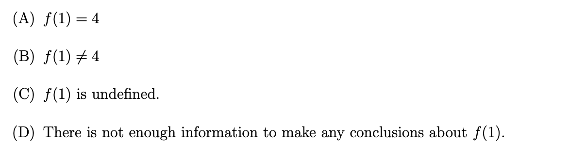 (A) f(1) = 4
(B) ƒ(1) ‡ 4
(C) f(1) is undefined.
(D) There is not enough information to make any conclusions about ƒ(1).