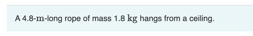 A 4.8-m-long rope of mass 1.8 kg hangs from a ceiling.
