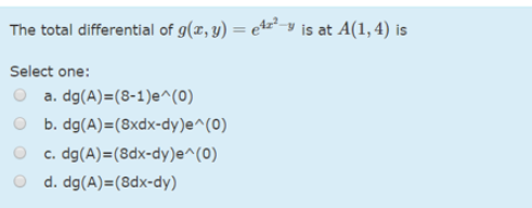 The total differential of g(x, y) = e*z²-y is at A(1,4) is
%3D
Select one:
a. dg(A)=(8-1)e^(0)
O b. dg(A)=(8xdx-dy)e^(0)
c. dg(A)=(8dx-dy)e^(0)
O d. dg(A)=(8dx-dy)
