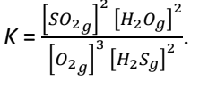 K=
[SO2g] [H₂Og]²
3
[02g]³ [H₂Sg]²
2