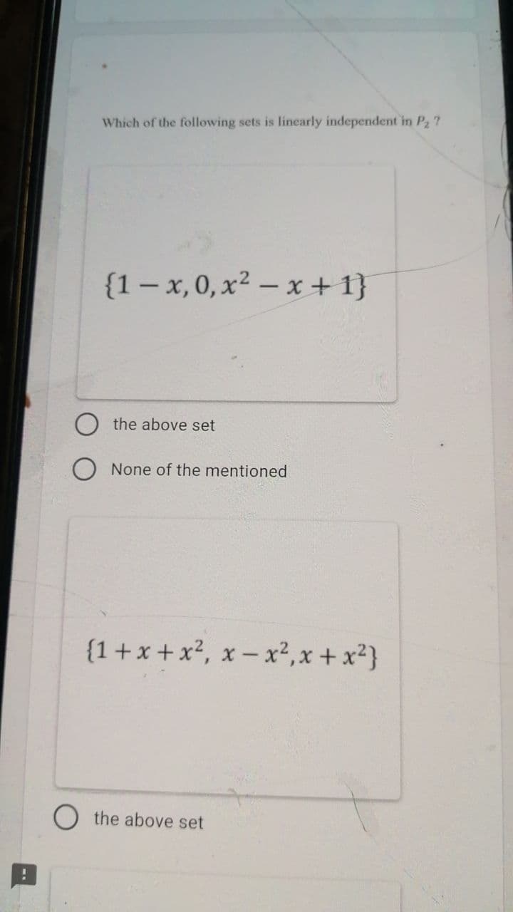 Which of the following sets is linearly independent in P2 ?
{1 – x, 0, x² – x + 1}
the above set
None of the mentioned
{1+x +x², x – x²,x + x²}
the above set
