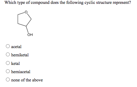 Which type of compound does the following cyclic structure represent?
OH
acetal
hemiketal
ketal
hemiacetal
none of the above
