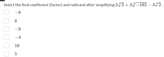 Select the final coefficient (factor) and radicand after simplifying 3√2 + 3√−162 – 33/2.
-
-8
000
-4
16
5