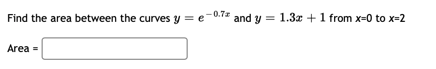 Find the area between the curves y = e
Area =
-0.7x
and y
=
1.3x + 1 from x=0 to x=2