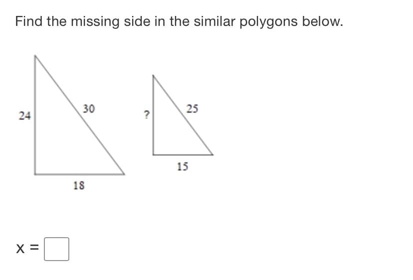 Find the missing side in the similar polygons below.
30
25
24
?
15
18
X =
