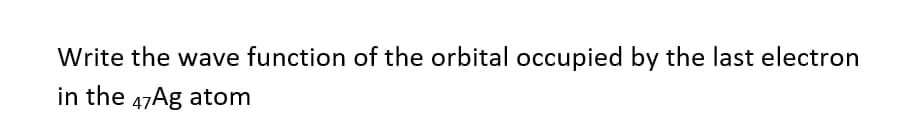 Write the wave function of the orbital occupied by the last electron
in the 47Ag atom
