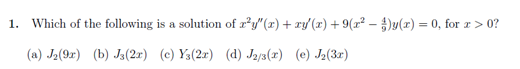 1. Which of the following is a solution of r²y"(x) + ry/(r) + 9(x² – )y(x) = 0, for r > 0?
%3D
(a) J2(9r) (b) Ja(2x) (c) Ys(2x) (d) Ja/3(x) (e) J2(3r)
