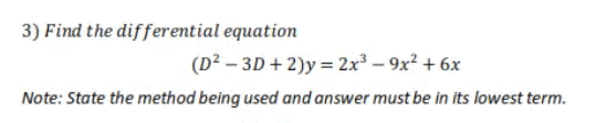 3) Find the differential equation
(D? – 3D + 2)y = 2x - 9x² + 6x
Note: State the method being used and answer must be in its lowest term.
