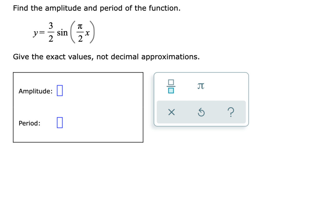 Find the amplitude and period of the function.
3
y=
sin
2
2
Give the exact values, not decimal approximations.
JT
Amplitude:
Period:
