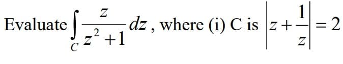 Evaluate |
dz , where (i) C is z+
+1
1
=2
-
2
