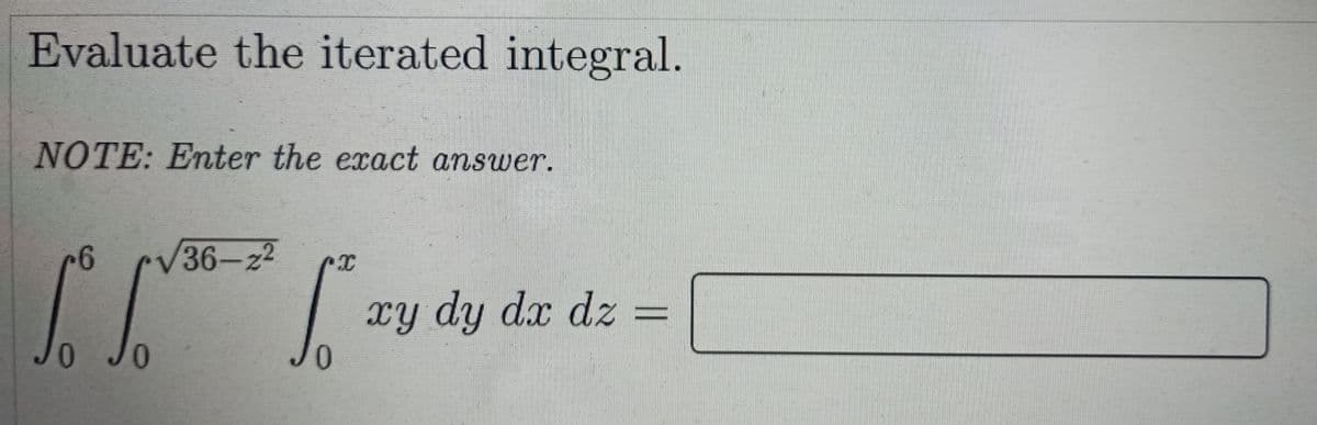 Evaluate the iterated integral.
NOTE: Enter the exact answer.
V36-z2
xy dy dx dz =
