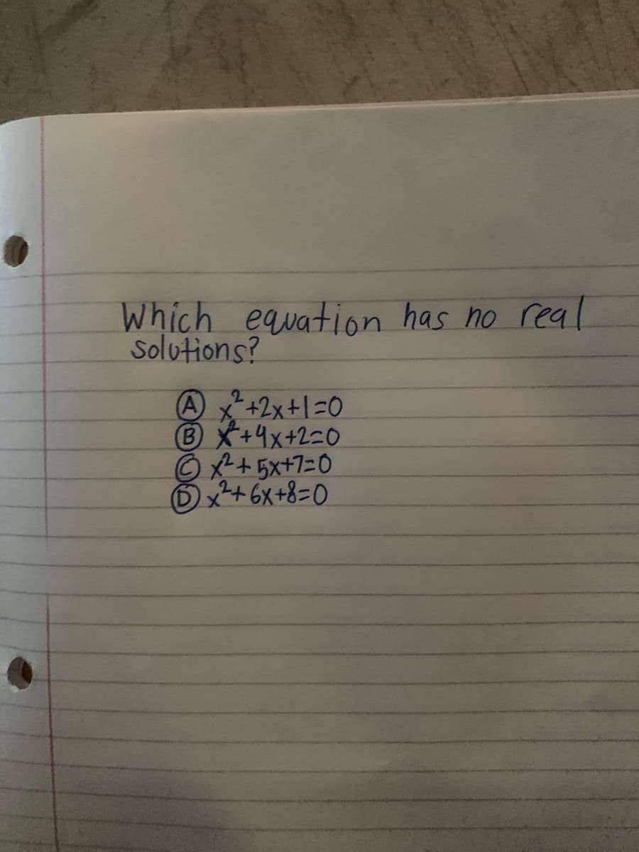 Which equation has no real
Solutions?
A+2x+1=0
BX+4x+2=0
© +5x+7=0
6x+ 6x+8=0
