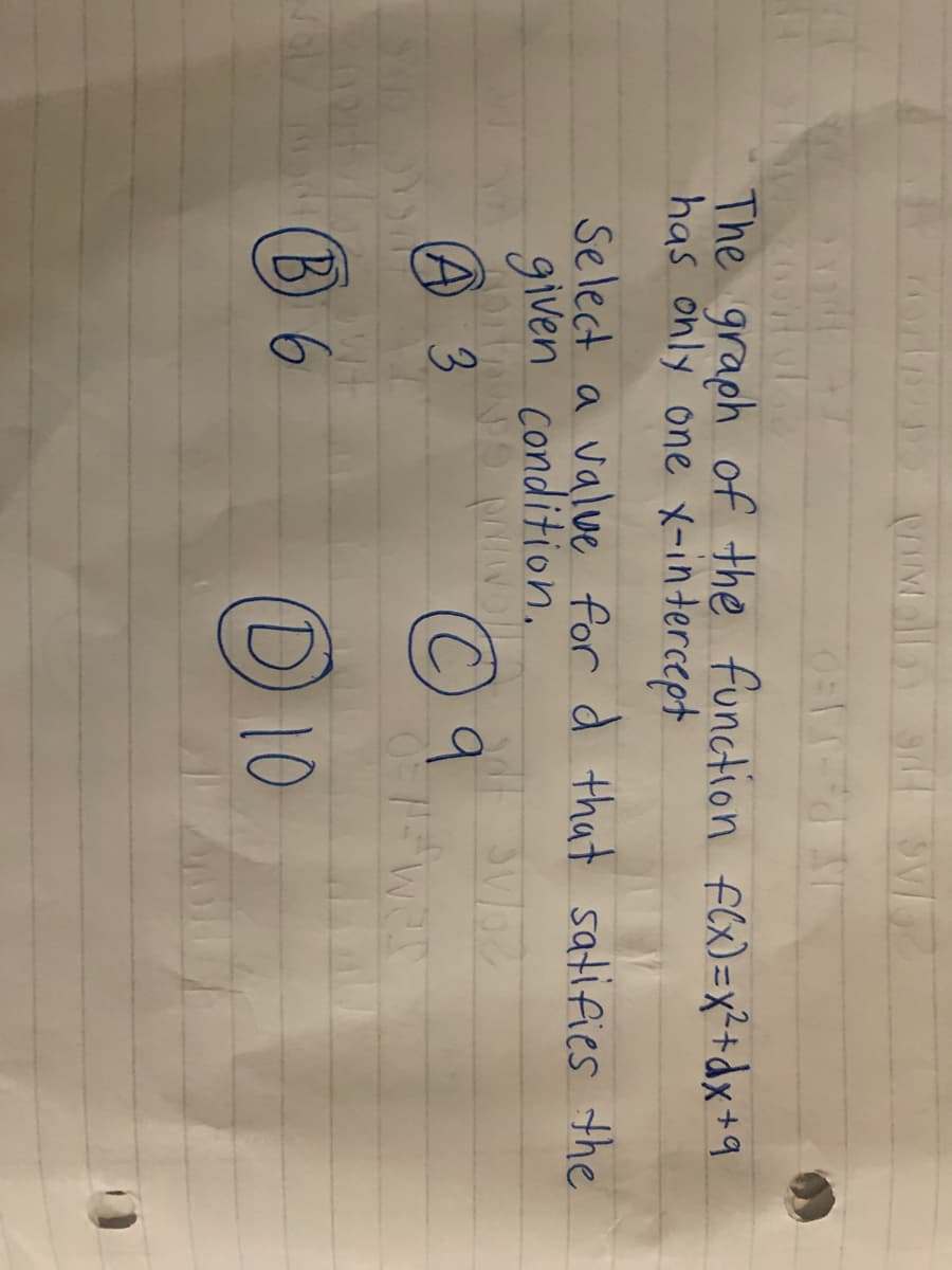 The graph of the function fl)=x*+dx+q
has only one X-intercept
Select a valve for d that satifies the
given condition.
A 3
©9
B 6
D 10
