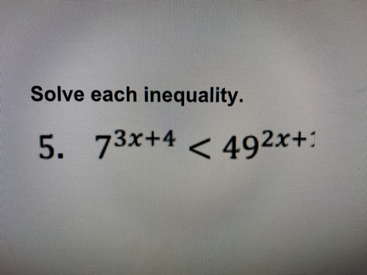 Solve each inequality.
5. 73x+4 < 492x+:
