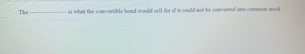 The
is what the convertible bond would sel1 for if it could not be converted into common stock.
