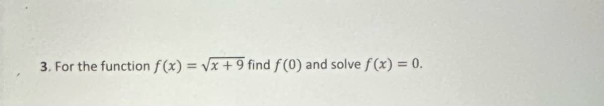 3. For the function f(x) = √x +9 find f (0) and solve f(x) = 0.