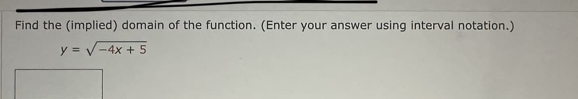 Find the (implied) domain of the function. (Enter your answer using interval notation.)
y = √-4x + 5