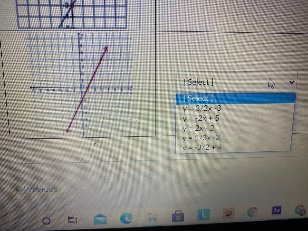 [ Select]
[Select]
Y - 3/2x -3
y = -2x + 5
y = 2x - 2
y = 1/3x -2
y = -3/2 + 4
* Previous
Ae
HE
近
