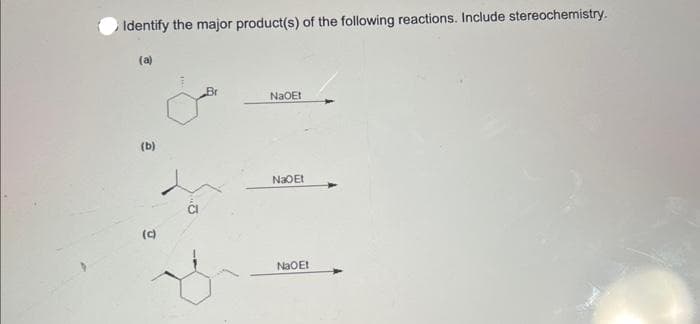 Identify the major product(s) of the following reactions. Include stereochemistry.
(a)
(b)
(c)
Br
NaOEt
NaOEt
NaOEt