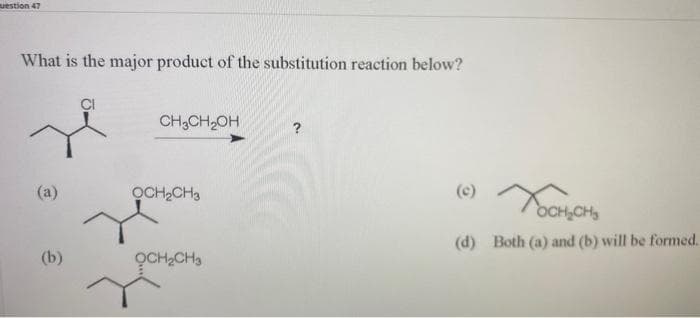 uestion 47
What is the major product of the substitution reaction below?
(b)
CH3CH₂OH
OCH₂CH3
OCH₂CH3
?
Хоснено
(d) Both (a) and (b) will be formed.