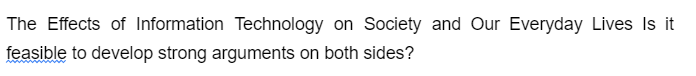 The Effects of Information Technology on Society and Our Everyday Lives Is it
feasible to develop strong arguments on both sides?