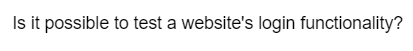 Is it possible to test a website's login functionality?