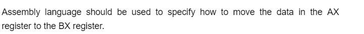 Assembly language should be used to specify how to move the data in the AX
register to the BX register.