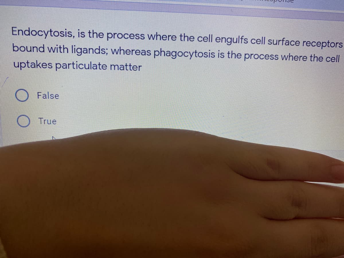 Endocytosis, is the process where the cell engulfs cell surface receptors
bound with ligands; whereas phagocytosis is the process where the cell
uptakes particulate matter
False
O True
