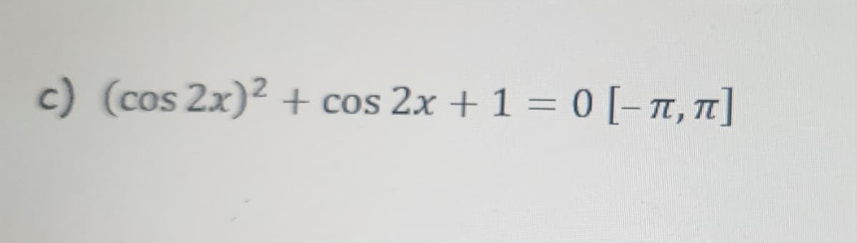 c) (cos 2x)² + cos 2x + 1 = 0 [-π, π]