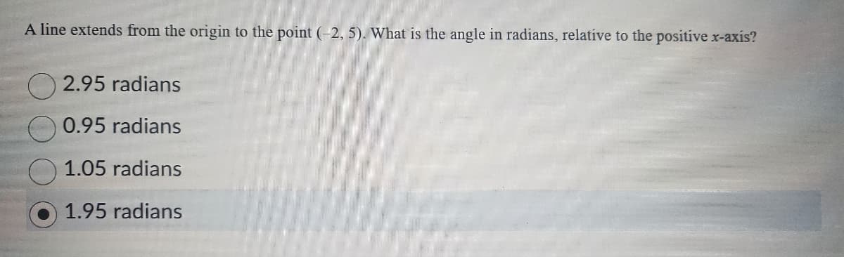 A line extends from the origin to the point (-2, 5). What is the angle in radians, relative to the positive x-axis?
2.95 radians
0.95 radians
1.05 radians
1.95 radians