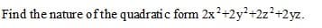 Find the nature of the quadratic form 2x?+2y?+2z?+2yz.

