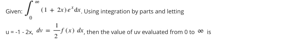 00
Given:
(1 + 2x)e*dx¸ Using integration by parts and letting
dv
u = -1 - 2x,
-f (x) dx then the value of uv evaluated from 0 to 0 is
2
