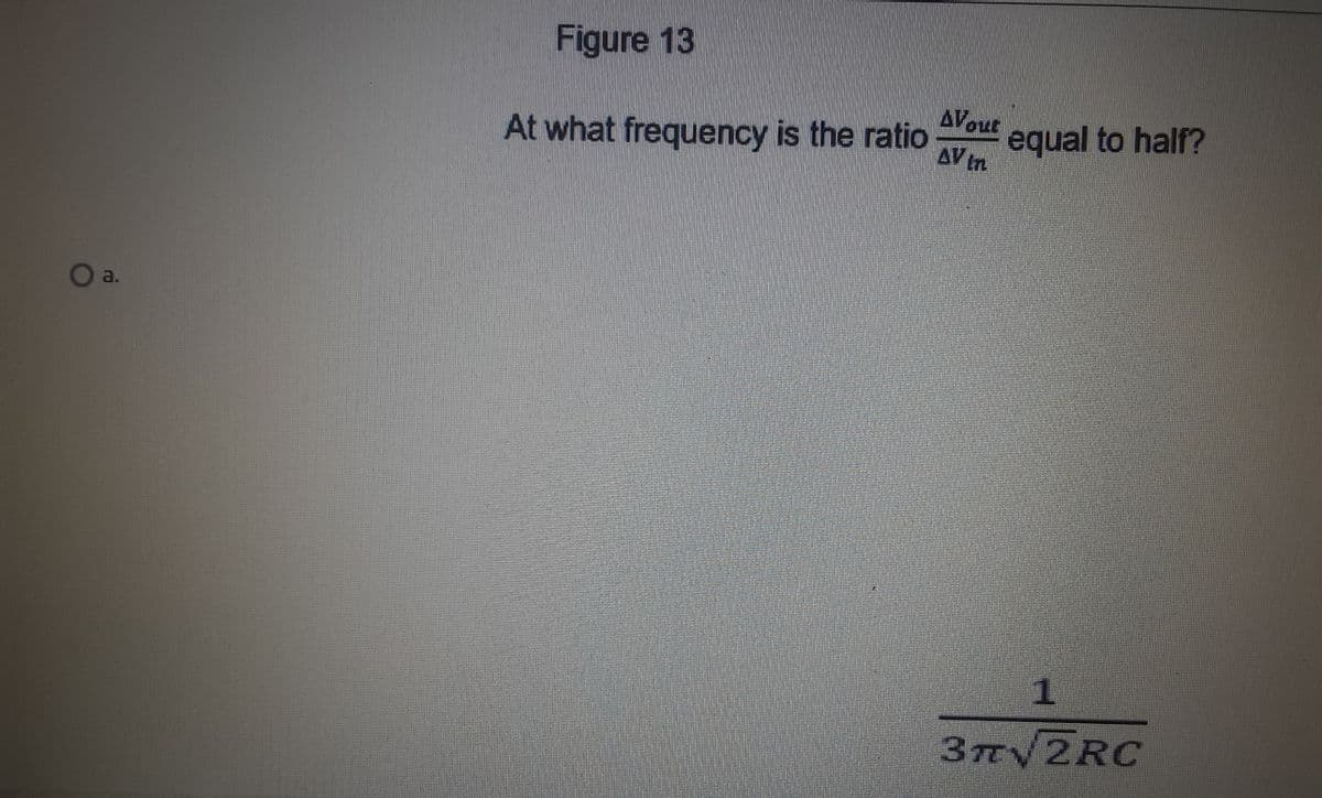 Figure 13
AVout
At what frequency is the ratio
equal to half?
AV in
a.
3TV2RC
