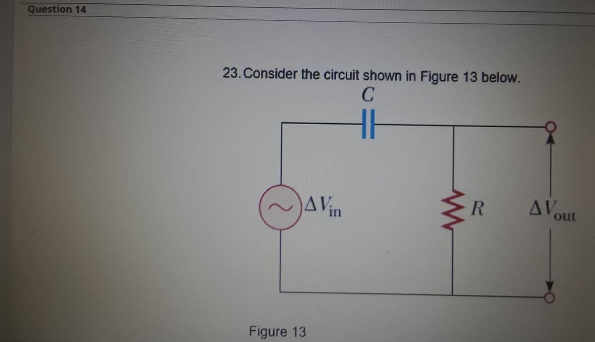 Question 14
23. Consider the circuit shown in Figure 13 below.
C
AVin
AVout
Figure 13
R.
